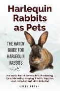 Harlequin Rabbits as Pets: Harlequin Rabbit General Info, Purchasing, Care, Marketing, Keeping, Health, Supplies, Food, Breeding and More Include