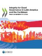 Integrity for Good Governance in Latin America and the Caribbean: From Commitments to Action