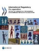 International Regulatory Co-operation: The Role of International Organisations in Fostering Better Rules of Globalisation