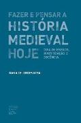 Fazer e Pensar a História Medieval Hoje: Guia de estudo, investigação e docência
