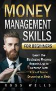 Money Management Skills for Beginners: Learn the Strategies Finance Experts Use to Become Rich - Even if You're Drowning in Debt