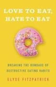Love to Eat, Hate to Eat: Breaking the Bondage of Destructive Eating Habits