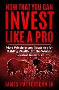 Now That You Can Invest Like A Pro: More Principles and Strategies for Building Wealth Like the World's Greatest Investors