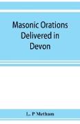 Masonic orations delivered in Devon and Cornwall from A.D. 1866 at the dedication of Masonic halls, consecration of lodges and chapters, installations