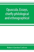 Opuscula. Essays, chiefly philological and ethnographical