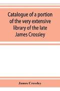 Catalogue of a portion of the very extensive library of the late James Crossley