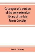 Catalogue of a portion of the very extensive library of the late James Crossley