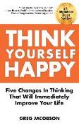 Think Yourself Happy: Five Changes in Thinking That Will Immediately Improve Your Life