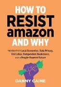 How to Resist Amazon and Why: The Fight for Local Economics, Data Privacy, Fair Labor, Independent Bookstores, and a People-Powered Future!