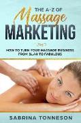 The a - Z of Massage Marketing: How to Turn Your Massage Business from Blah to Fabulous