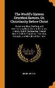 The World's Sixteen Crucified Saviors, Or, Christianity Before Christ: Containing New, Startling, and Extraordinary Revelations in Religious History