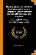 Medical Ethics, Or, a Code of Institutes and Precepts, Adapted to the Professional Conduct of Physicians and Surgeons: To Which Is Added an Appendix