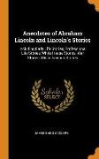 Anecdotes of Abraham Lincoln and Lincoln's Stories: Including Early Life Stories, Professional Life Stories, White House Stories, War Stories, Miscell