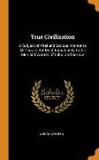 True Civilization: A Subject of Vital and Serious Interest to All People, But Most Immediately to the Men and Women of Labor and Sorrow