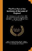 The First Part of the Institutes of the Laws of England: Or, a Commentary Upon Littleton: Not the Name of the Author Only, But of the Law Itself ... H