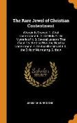 The Rare Jewel of Christian Contentment: Wherein Is Shewed, 1. What Contentment Is. 2. the Holy Art or Mysterie of It. 3. Several Lessons That Christ