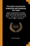 The Lady's Assistant for Regulating and Supplying Her Table: Being a Complete System of Cookery, Containing One Hundred and Fifty Select Bills of Fare