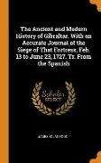 The Ancient and Modern History of Gibraltar. with an Accurate Journal of the Siege of That Fortress, Feb. 13 to June 23, 1727. Tr. from the Spanish