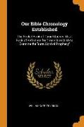 Our Bible Chronology Established: The Sealed Book of Daniel Opened, Or, a Book of Reference for Those Who Wish to Examine the Sure Word of Prophecy