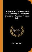 Catalogue of the Fresh-Water Fishes of Tropical and South Temperate America Volume 3, Pt.4