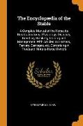 The Encyclopædia of the Stable: A Complete Manual of the Horse, Its Breeds, Anatomy, Physiology, Diseases, Breeding, Breaking, Training and Management