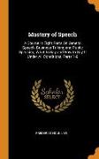Mastery of Speech: A Course in Eight Parts on General Speech, Business Talking and Public Speaking, What to Say and How to Say It Under A