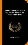 Twelve Years in the Saddle for Law and Order on the Frontiers of Texas