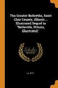 The Greater Belleville, Saint Clair County, Illinois ... Illustrated Sequel to Belleville, Illinois, Illustrated