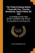 The Trials of George Robert Fitzgerald, Esq., Timothy Brecknock, James Fulton, [et Al.]: For the Murder of Patrick Randal Macdonnell, and Charles Hips