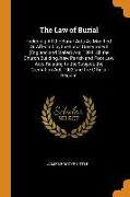 The Law of Burial: Including All the Burial Acts as Modified or Affected by the Local Government (England and Wales) Act, 1894, All the C