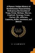 A Pioneer Outline History of Northwestern Pennsylvania, Embracing the Counties of Tioga, Potter, McKean, Warren, Crawford, Venango, Forest, Clarion, E