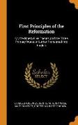 First Principles of the Reformation: Or, the Ninety-Five Theses and the Three Primary Works of Luther Translated Into English