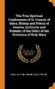 The True Spiritual Conferences of St. Francis of Sales, Bishop and Prince of Geneva, Institutor and Founder of the Order of the Visitation of Holy Mar