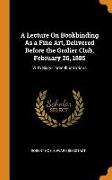 A Lecture on Bookbinding as a Fine Art, Delivered Before the Grolier Club, February 26, 1885: With Sixty-Three Illustrations