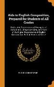 AIDS to English Composition, Prepared for Students of All Grades: Embracing Specimens and Examples of School and College Exercises, and Most of the Hi