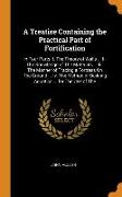 A Treatise Containing the Practical Part of Fortification: In Four Parts: I. the Theory of Walls ... II. the Knowledge of the Materials ... III. the M