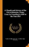 A Thumb-Nail History of the City of Houston, Texas, from Its Founding in 1836 to the Year 1912