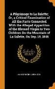 A Pilgrimage to La Salette, Or, a Critical Examination of All the Facts Connected with the Alleged Apparition of the Blessed Virgin to Two Children on