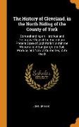 The History of Cleveland, in the North Riding of the County of York: Comprehending an Historical and Descriptive View of the Ancient and Present State