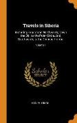 Travels in Siberia: Including Excursions Northwards, Down the Obi, to the Polar Circle, And, Southwards, to the Chinese Frontier, Volume 1