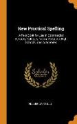 New Practical Spelling: A Text Book for Use in Commercial Schools, Colleges, Normal Schools, High Schools, and Academies