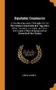 Equitable Commerce: A New Development of Principles for the Harmoneous Adjustment and Regulation of the Pecuniary, Intellectual, and Moral