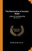 The Destruction of Ancient Rome: A Sketch of the History of the Monuments