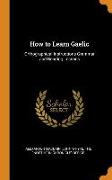 How to Learn Gaelic: Orthographical Instructions Grammar and Reading Lessons