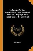 A Lecture on the Grammatical Construction of the Cree Language. Also Paradigms of the Cree Verb