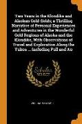 Two Years in the Klondike and Alaskan Gold-Fields, A Thrilling Narrative of Personal Experiences and Adventures in the Wonderful Gold Regions of Alaska and the Klondike, with Observations of Travel and Exploration Along the Yukon ... Including Full a