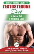 Testosterone Diet: The Ultimate Beginner's Testosterone Diet Guide & Action Plan - 30 Natural Fuelling Power Foods To Jumpstart Your Ener