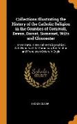 Collections Illustrating the History of the Catholic Religion in the Counties of Cornwall, Devon, Dorset, Somerset, Wilts and Gloucester: In Two Parts