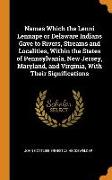 Names Which the Lenni Lennape or Delaware Indians Gave to Rivers, Streams and Localities, Within the States of Pennsylvania, New Jersey, Maryland, and