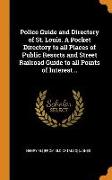 Police Guide and Directory of St. Louis. a Pocket Directory to All Places of Public Resorts and Street Railroad Guide to All Points of Interest